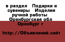  в раздел : Подарки и сувениры » Изделия ручной работы . Оренбургская обл.,Оренбург г.